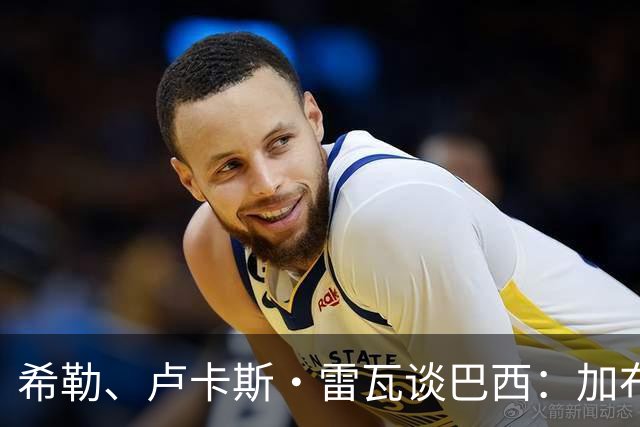 希勒、卢卡斯·雷瓦谈巴西：加布里埃尔表现迟缓 安帅任务艰巨